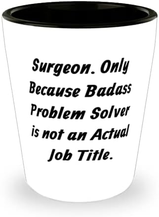Chirurg. Doar pentru că rezolvatorul de probleme Badass nu este un titlu real al postului. Shot Glass, Cupa Ceramică Chirurg,