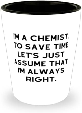 Sunt chimist. Pentru a economisi timp, să presupunem că sunt mereu. Shot Glass, Chimist Prezent De La Colegi, Ceașcă Ceramică Perfectă Pentru Prieteni