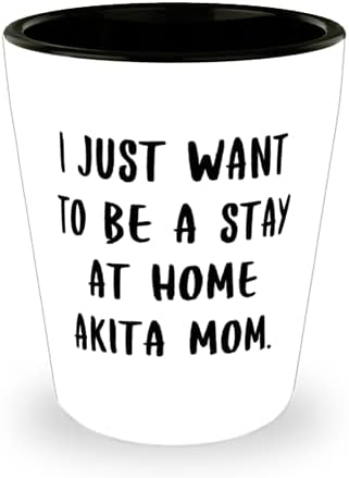 Perfect Akita Dog, Vreau doar să fiu un sejur acasă Akita Mama, Akita Dog Shot Glass de la prieteni